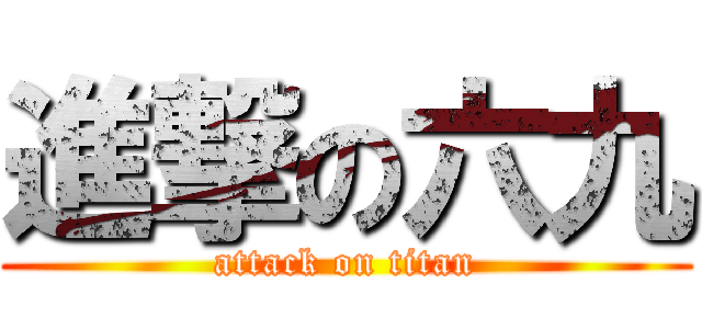 進撃の六九 (attack on titan)