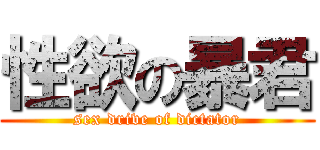 性欲の暴君 (sex drive of dictator)