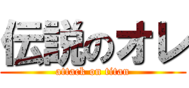 伝説のオレ (attack on titan)