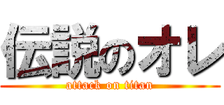 伝説のオレ (attack on titan)