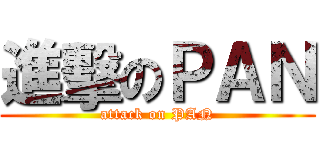 進擊のＰＡＮ (attack on PAN)
