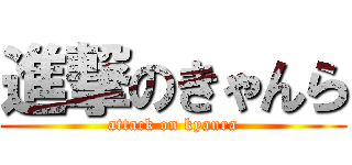 進撃のきゃんら (attack on kyanra)