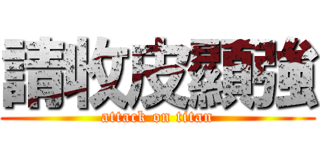 請收皮顯強 (attack on titan)