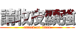 請收皮顯強 (attack on titan)