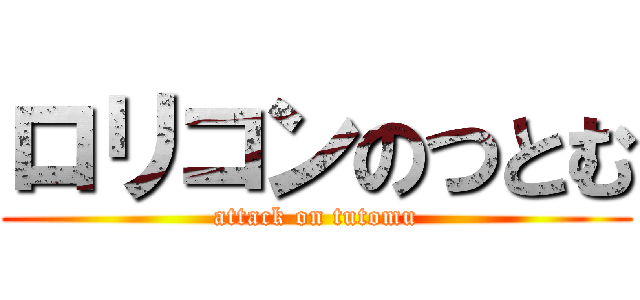ロリコンのつとむ (attack on tutomu)
