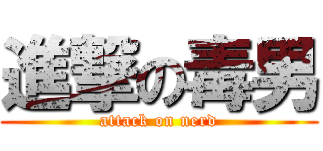 進撃の毒男 (attack on nerd)
