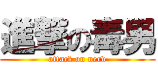 進撃の毒男 (attack on nerd)