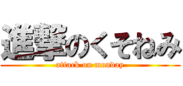 進撃のくそねみ (attack on monday)