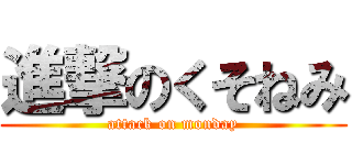 進撃のくそねみ (attack on monday)