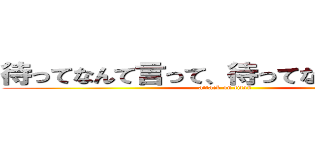 待ってなんて言って、待ってな…待って〜！ (attack on titan)