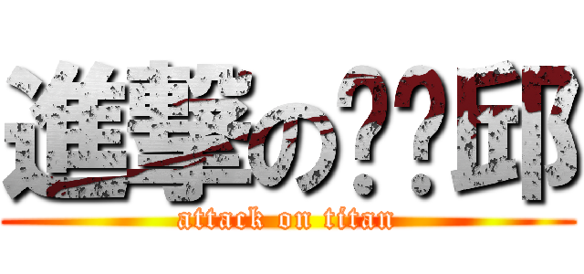 進撃の瞇瞇邱 (attack on titan)