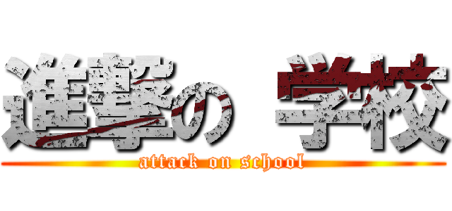 進撃の 学校 (attack on school)