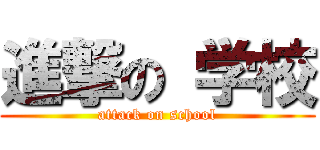 進撃の 学校 (attack on school)