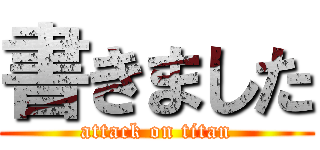 書きました (attack on titan)