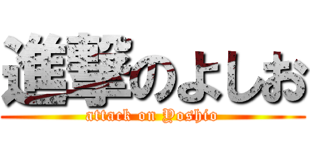 進撃のよしお (attack on Yoshio)