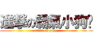 進撃の霸氣小狗幚 (attack on puppy)