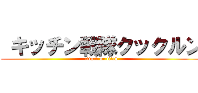  キッチン戦隊クックルン (attack on titan)