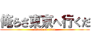 俺らさ東京へ行くだ (attack on titan)