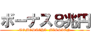 ボーナス８兆円 (TOMODACHI  MISSION)