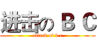 进击の Ｂ Ｃ (attack of b c)