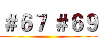 ＃６７ ＃６９ ()