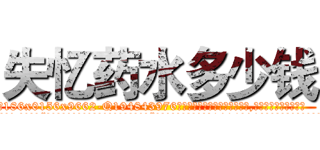 失忆药水多少钱 (失忆药水多少钱【电.话186x0156x9662-Q194843976林氏药业】我们做的是长期生意,靠的是老客户长期支持
参考消息网2月20日报道 韩媒称，“剩女多、离婚率高的城市，房价一定会上涨。”这是中国经济学家金岩石2016年12月参加在上海举行的房地产相关论坛时说的话。
)