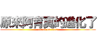 原來阿育真的進化了 (attack on titan)