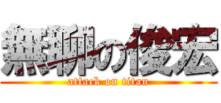 無聊の俊宏 (attack on titan)
