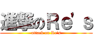 進撃のＲｅ'ｓ (attack on Re's)