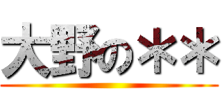 大野の＊＊ ()