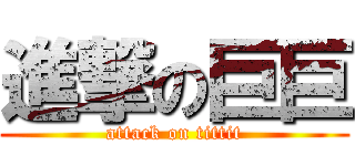 進撃の巨巨 (attack on tittit)
