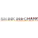 ＳＨＩＮＫＩＮ★ＣＨＡＮＧＥ＿  (KIN★CHAN)
