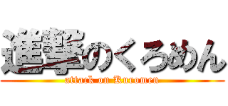 進撃のくろめん (attack on Kuromen)