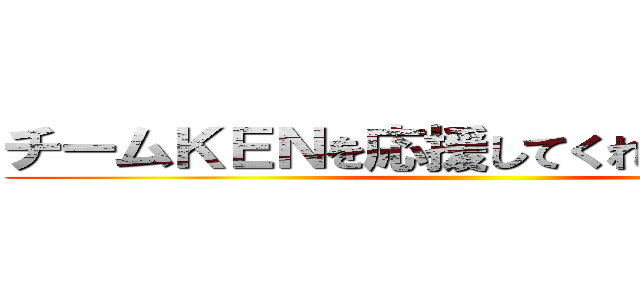 チームＫＥＮを応援してくれる仲間たち！ ()