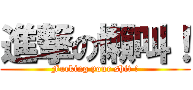 進撃の懶叫！ (Fucking your shit !)