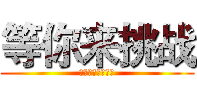 等你来挑战 (欢迎各类民间高手)
