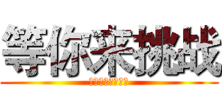 等你来挑战 (欢迎各类民间高手)