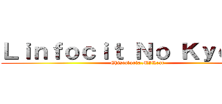 Ｌｉｎｆｏｃｉｔ Ｎｏ Ｋｙｏｊｉｎ (Chistología MIRzar)