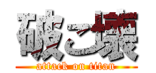 破こ壊 (attack on titan)