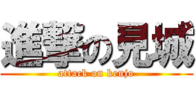 進撃の見城 (attack on kenjo)