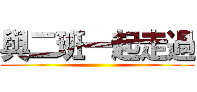 與二班一起走過 ()