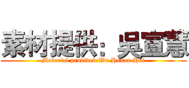 素材提供：吳宣慧 (Material provided:Wu Hsuan Hui)