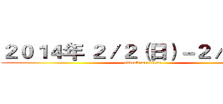 ２０１４年 ２／２（日）－２／４（二） (attack on titan)