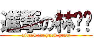 進撃の林钰环 (attack on yuek huan)