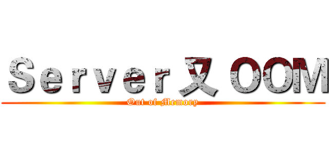 Ｓｅｒｖｅｒ 又 ＯＯＭ (Out of Memory)