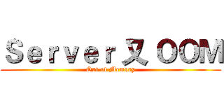 Ｓｅｒｖｅｒ 又 ＯＯＭ (Out of Memory)