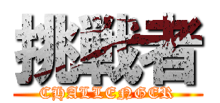 挑戦者 (CHALLENGER)