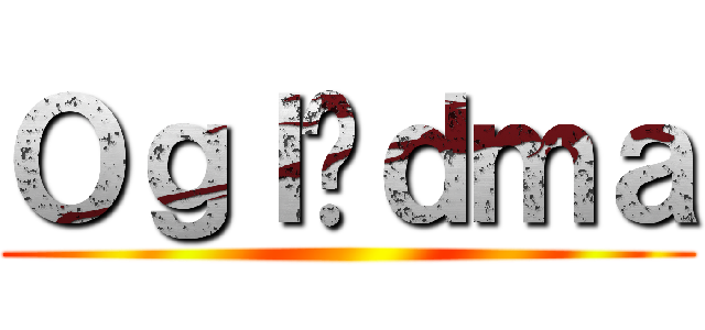 Ｏｇｌąｄｍａ ()