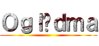 Ｏｇｌąｄｍａ ()