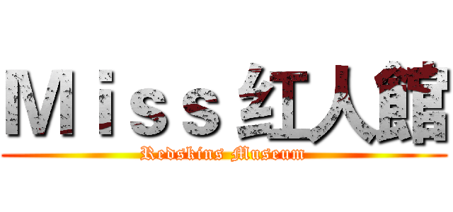 Ｍｉｓｓ 红人館 (Redskins Museum)